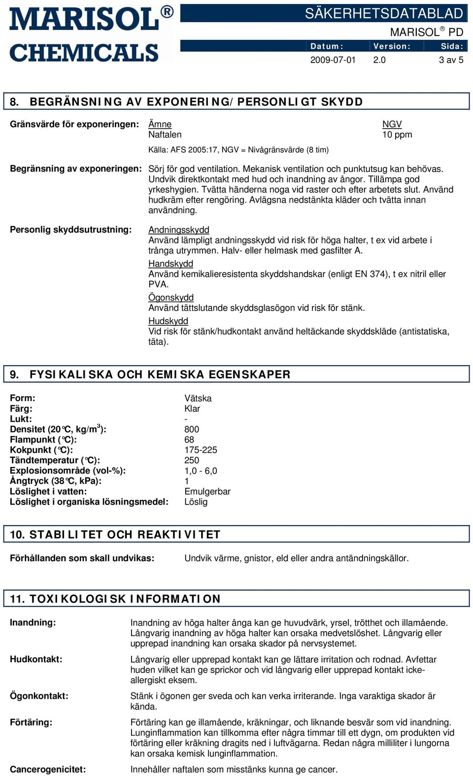 Mekanisk ventilation och punktutsug kan behövas. Undvik direktkontakt med hud och inandning av ångor. Tillämpa god yrkeshygien. Tvätta händerna noga vid raster och efter arbetets slut.