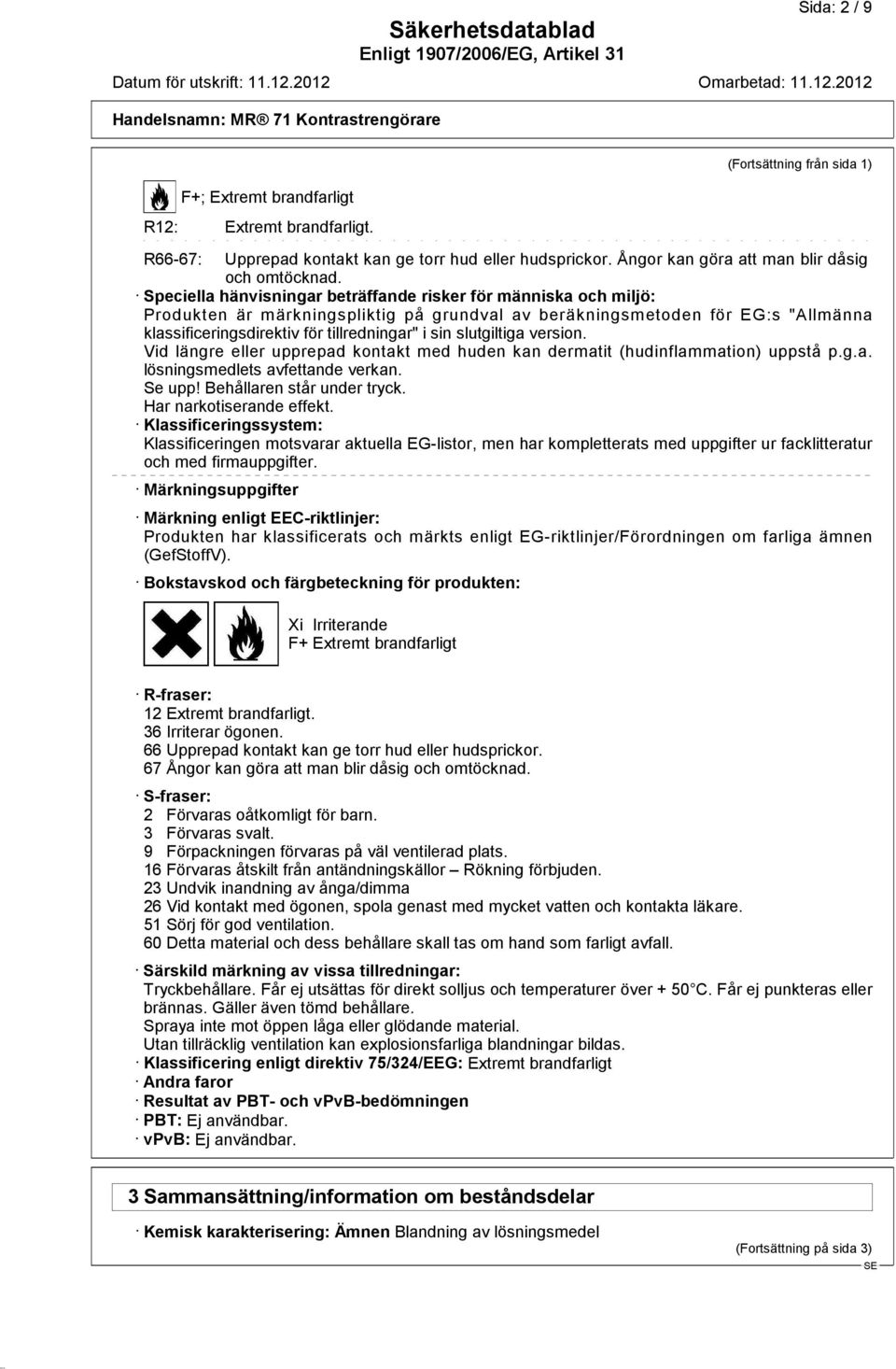 slutgiltiga version. Vid längre eller upprepad kontakt med huden kan dermatit (hudinflammation) uppstå p.g.a. lösningsmedlets avfettande verkan. Se upp! Behållaren står under tryck.