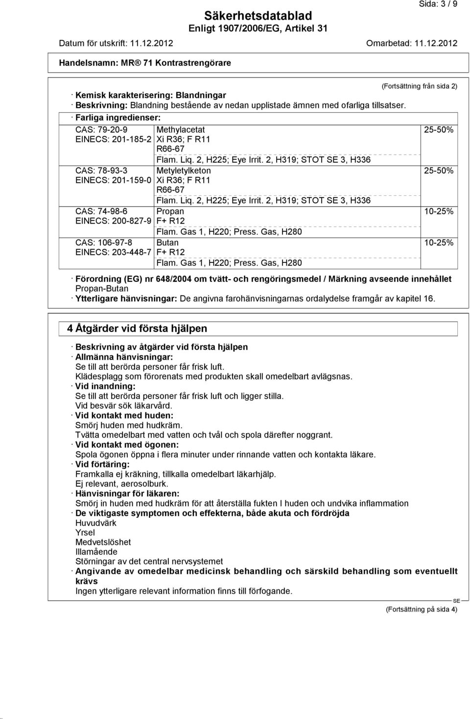 2, H319; STOT 3, H336 CAS: 78-93-3 EINECS: 201-159-0 CAS: 74-98-6 EINECS: 200-827-9 CAS: 106-97-8 EINECS: 203-448-7 Metyletylketon Xi R36; F R11 R66-67 Flam. Liq. 2, H225; Eye Irrit.