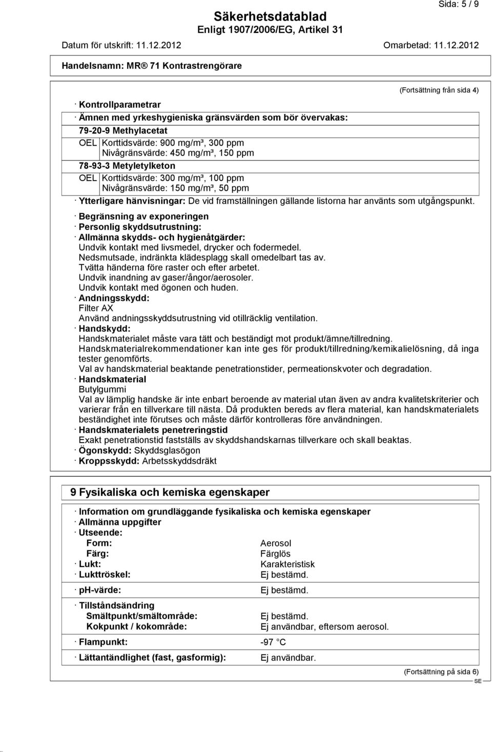 utgångspunkt. Begränsning av exponeringen Personlig skyddsutrustning: Allmänna skydds- och hygienåtgärder: Undvik kontakt med livsmedel, drycker och fodermedel.