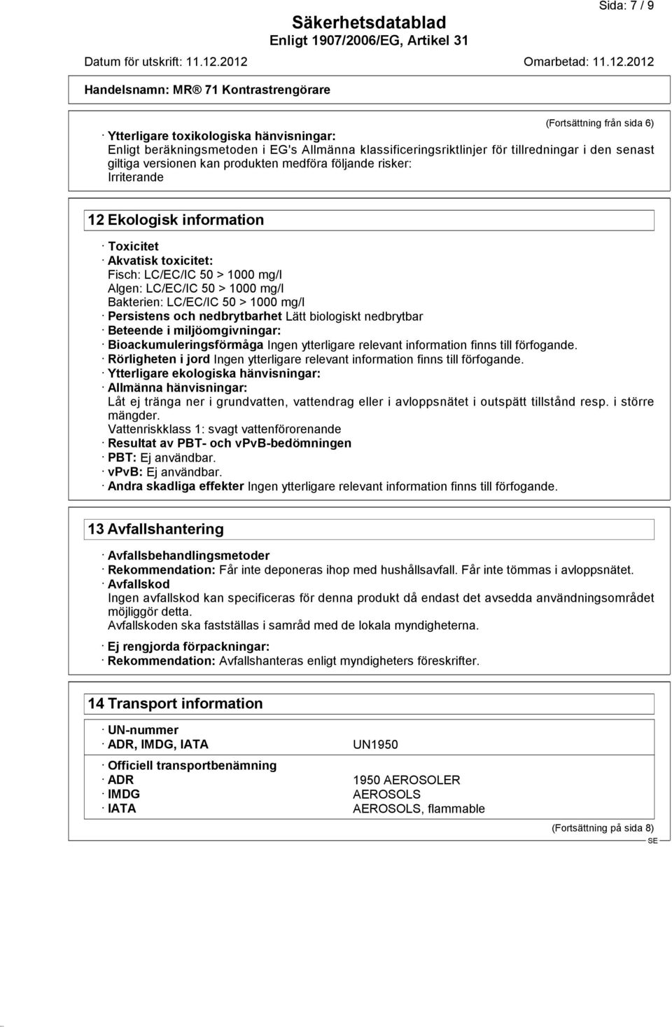 Persistens och nedbrytbarhet Lätt biologiskt nedbrytbar Beteende i miljöomgivningar: Bioackumuleringsförmåga Ingen ytterligare relevant information finns till förfogande.