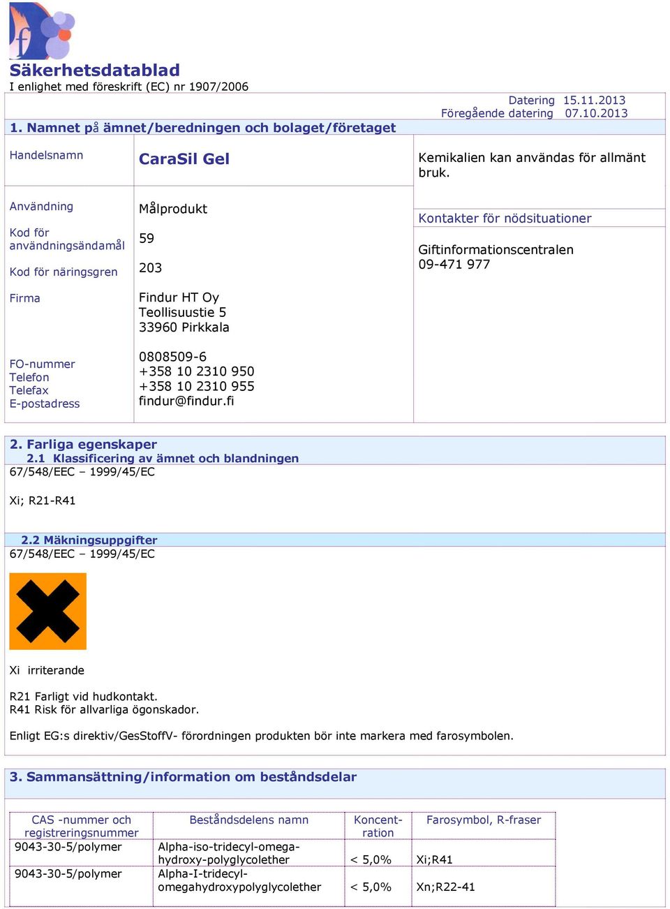 Användning Kod för användningsändamål Kod för näringsgren Firma FOnummer Telefon Telefax Epostadress Målprodukt 59 203 Findur HT Oy Teollisuustie 5 33960 Pirkkala 08085096 +358 10 2310 950 +358 10