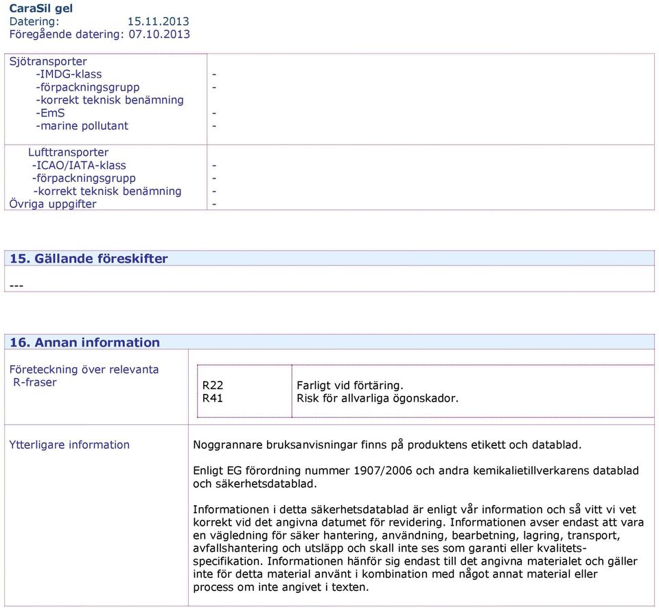 Ytterligare information Noggrannare bruksanvisningar finns på produktens etikett och datablad. Enligt EG förordning nummer 1907/2006 och andra kemikalietillverkarens datablad och säkerhetsdatablad.