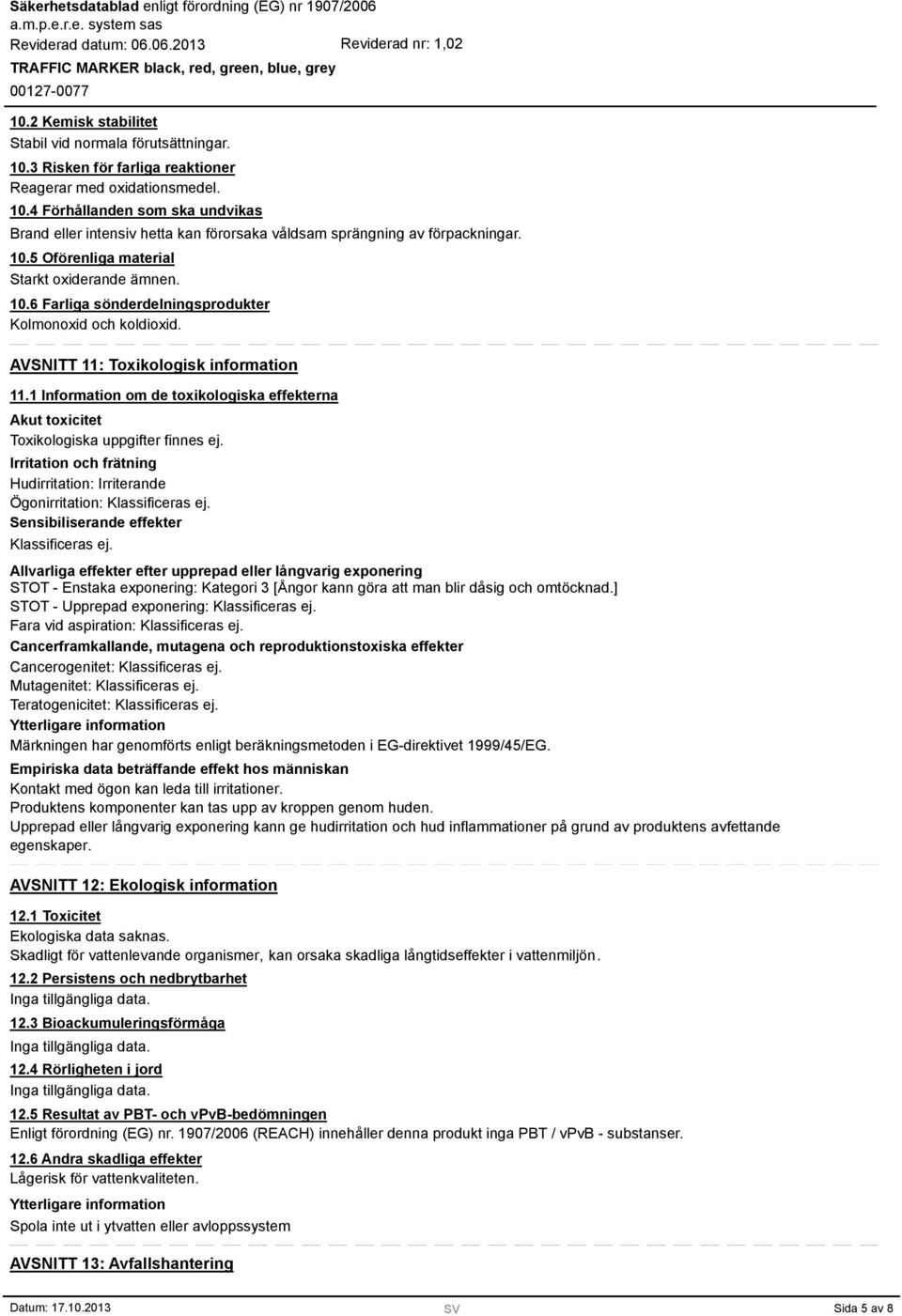 1 Information om de toxikologiska effekterna Akut toxicitet Toxikologiska uppgifter finnes ej. Irritation och frätning Hudirritation: Irriterande Ögonirritation: Klassificeras ej.