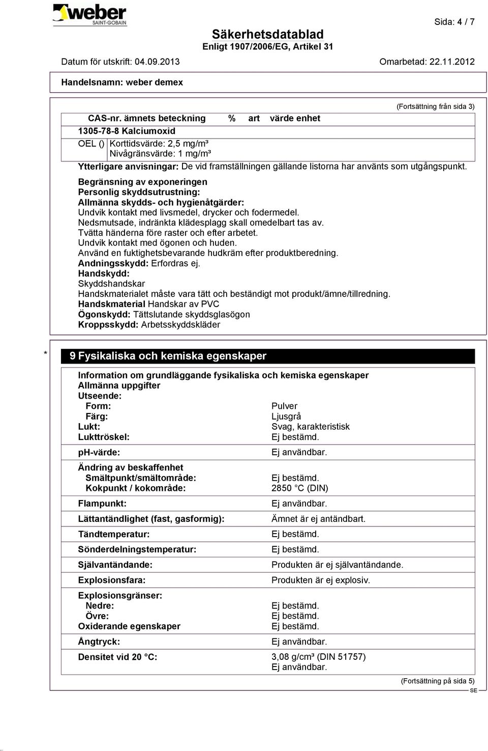 utgångspunkt. Begränsning av exponeringen Personlig skyddsutrustning: Allmänna skydds- och hygienåtgärder: Undvik kontakt med livsmedel, drycker och fodermedel.