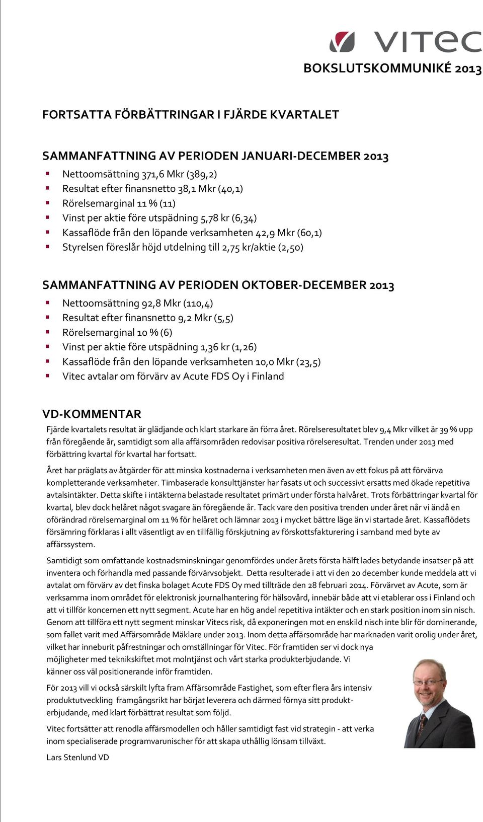 SAMMANFATTNING AV PERIODEN OKTOBER-DECEMBER 2013 Nettoomsättning 92,8 Mkr (110,4) Resultat efter finansnetto 9,2 Mkr (5,5) Rörelsemarginal 10 % (6) Vinst per aktie före utspädning 1,36 kr (1,26)