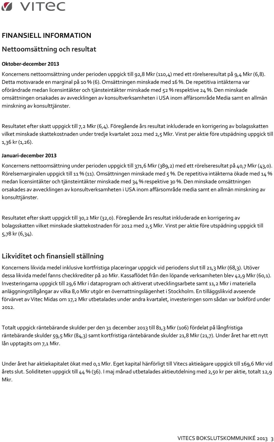 Den minskade omsättningen orsakades av avvecklingen av konsultverksamheten i USA inom affärsområde Media samt en allmän minskning av konsulttjänster. Resultatet efter skatt uppgick till 7,2 Mkr (6,4).