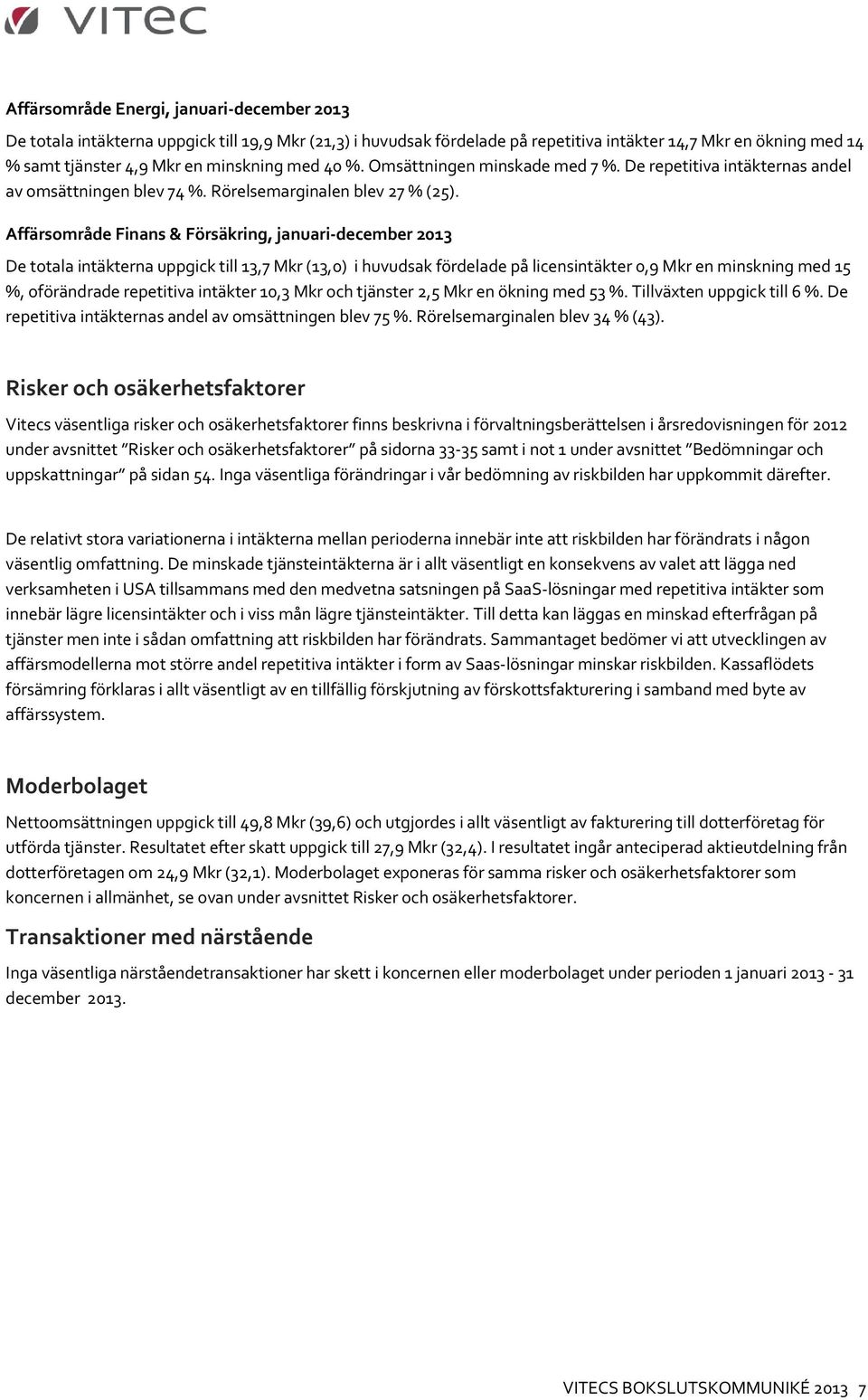 Affärsområde Finans & Försäkring, januari-december 2013 De totala intäkterna uppgick till 13,7 Mkr (13,0) i huvudsak fördelade på licensintäkter 0,9 Mkr en minskning med 15 %, oförändrade repetitiva