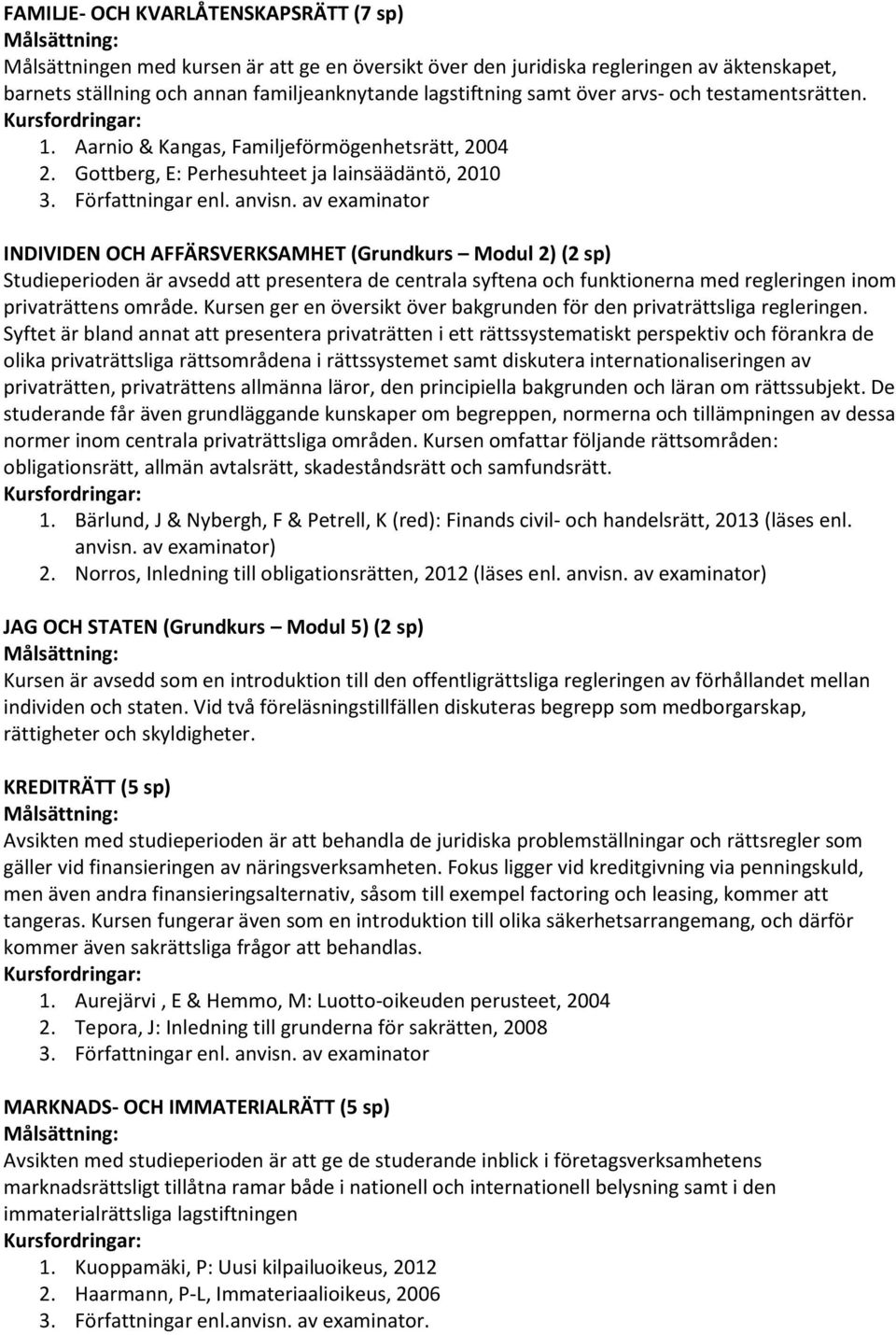 Gottberg, E: Perhesuhteet ja lainsäädäntö, 2010 INDIVIDEN OCH AFFÄRSVERKSAMHET (Grundkurs Modul 2) (2 sp) Studieperioden är avsedd att presentera de centrala syftena och funktionerna med regleringen