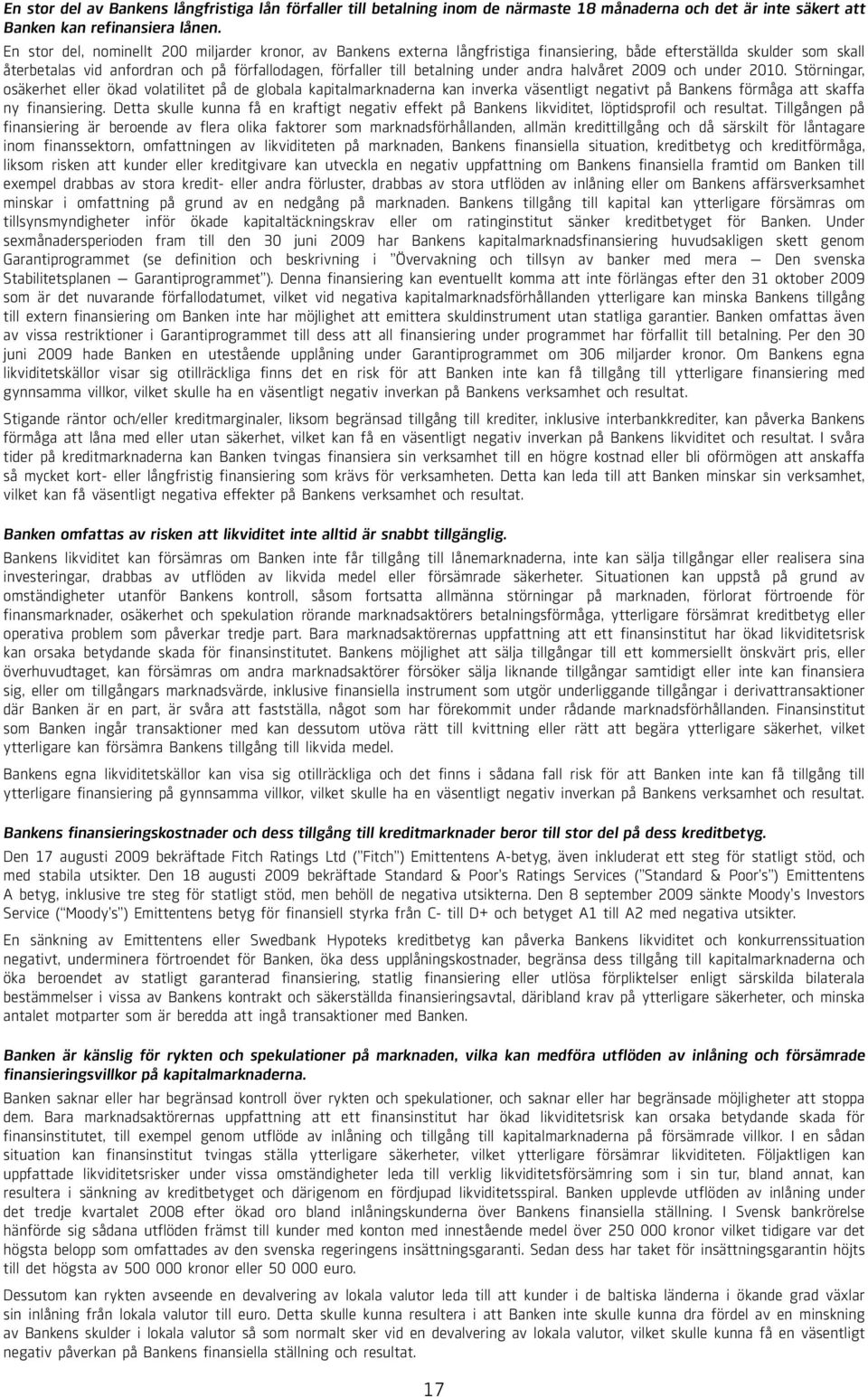 under andra halvåret 2009 och under 2010. Störningar, osäkerhet eller ökad volatilitet på de globala kapitalmarknaderna kan inverka väsentligt negativt på Bankens förmåga att skaffa ny finansiering.
