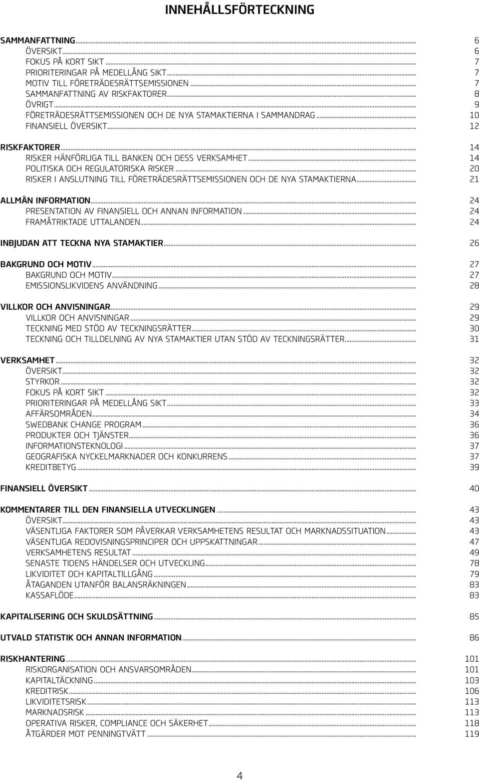 .. 14 RISKER HÄNFÖRLIGA TILL BANKEN OCH DESS VERKSAMHET... 14 POLITISKA OCH REGULATORISKA RISKER... 20 RISKER I ANSLUTNING TILL FÖRETRÄDESRÄTTSEMISSIONEN OCH DE NYA STAMAKTIERNA.