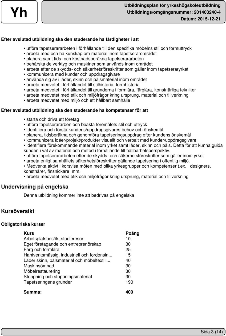 tapetseraryrket kommunicera med kunder och uppdragsgivare använda sig av i läder, skinn och pälsmaterial inom området arbeta medvetet i förhållandet till stilhistoria, formhistoria arbeta medvetet i