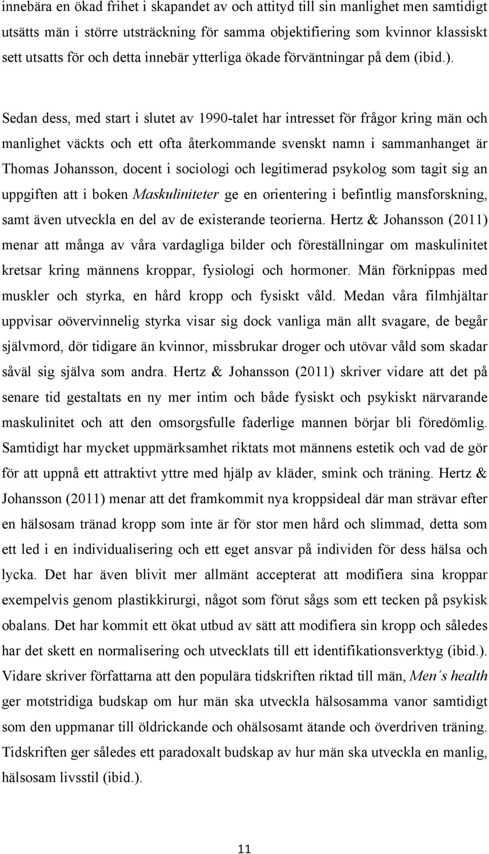 Sedan dess, med start i slutet av 1990-talet har intresset för frågor kring män och manlighet väckts och ett ofta återkommande svenskt namn i sammanhanget är Thomas Johansson, docent i sociologi och