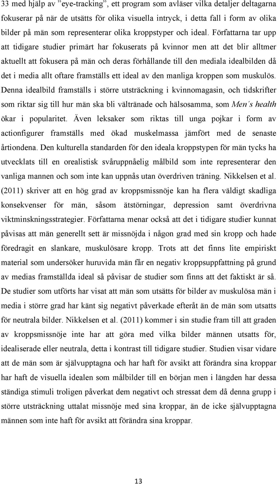 Författarna tar upp att tidigare studier primärt har fokuserats på kvinnor men att det blir alltmer aktuellt att fokusera på män och deras förhållande till den mediala idealbilden då det i media allt