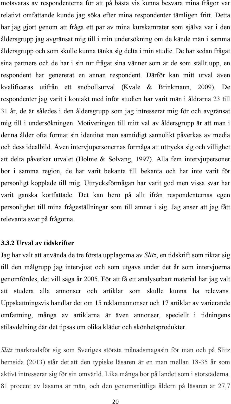 tänka sig delta i min studie. De har sedan frågat sina partners och de har i sin tur frågat sina vänner som är de som ställt upp, en respondent har genererat en annan respondent.