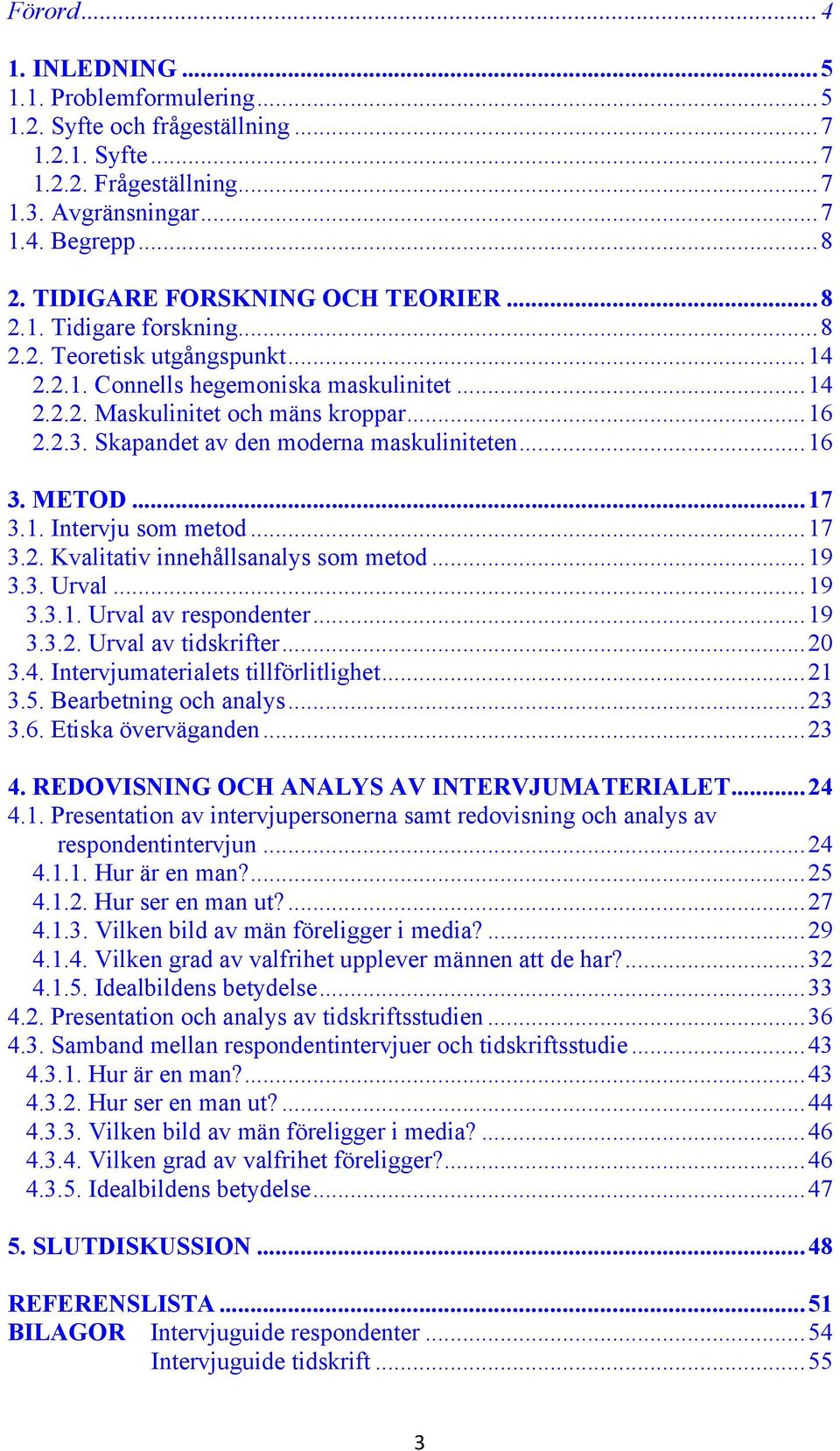 Skapandet av den moderna maskuliniteten... 16 3. METOD... 17 3.1. Intervju som metod... 17 3.2. Kvalitativ innehållsanalys som metod... 19 3.3. Urval... 19 3.3.1. Urval av respondenter... 19 3.3.2. Urval av tidskrifter.