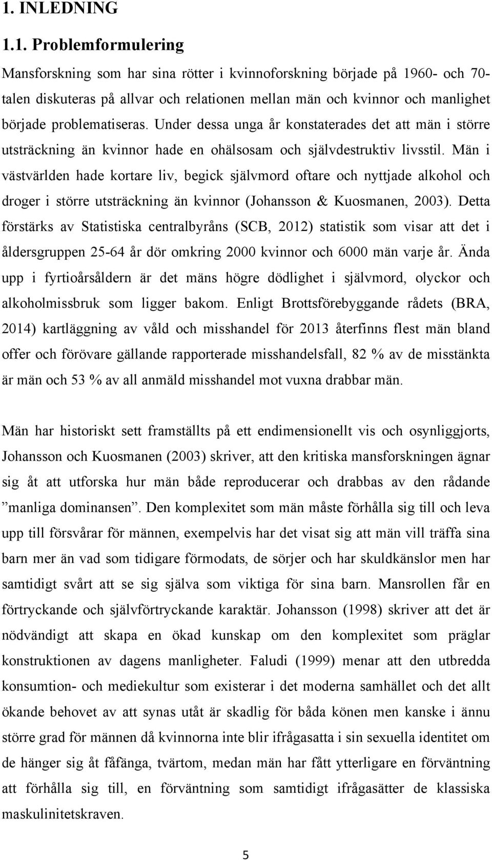 Män i västvärlden hade kortare liv, begick självmord oftare och nyttjade alkohol och droger i större utsträckning än kvinnor (Johansson & Kuosmanen, 2003).