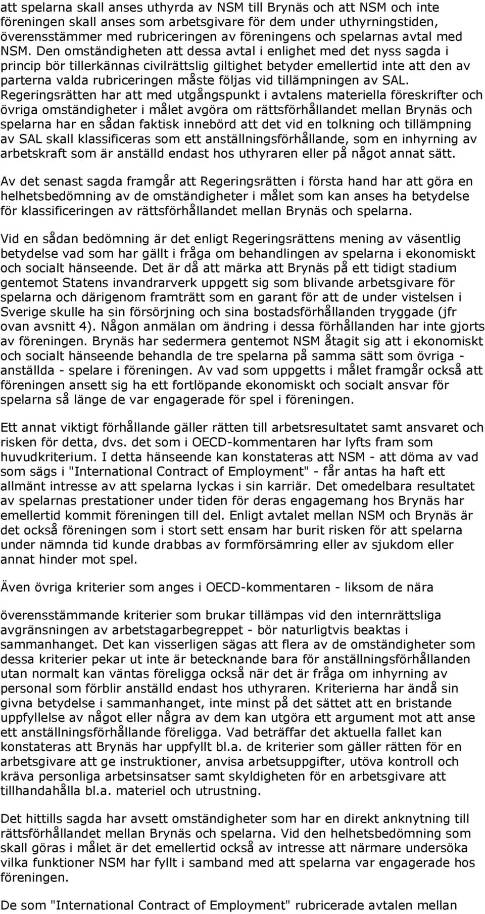 Den omständigheten att dessa avtal i enlighet med det nyss sagda i princip bör tillerkännas civilrättslig giltighet betyder emellertid inte att den av parterna valda rubriceringen måste följas vid