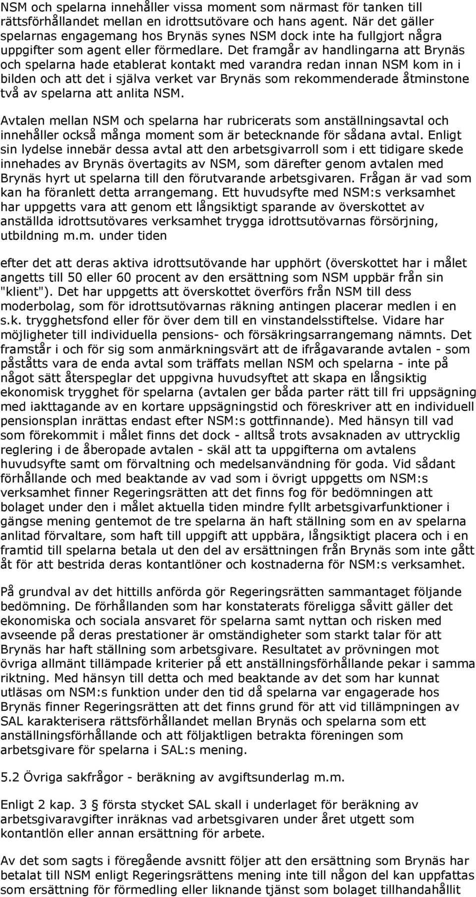 Det framgår av handlingarna att Brynäs och spelarna hade etablerat kontakt med varandra redan innan NSM kom in i bilden och att det i själva verket var Brynäs som rekommenderade åtminstone två av