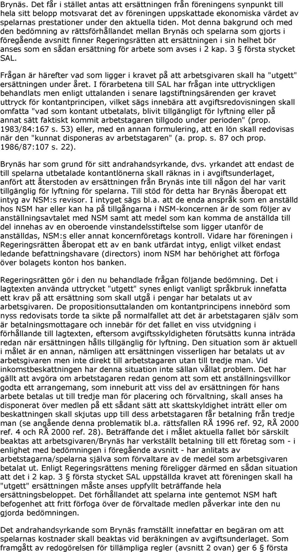 Mot denna bakgrund och med den bedömning av rättsförhållandet mellan Brynäs och spelarna som gjorts i föregående avsnitt finner Regeringsrätten att ersättningen i sin helhet bör anses som en sådan