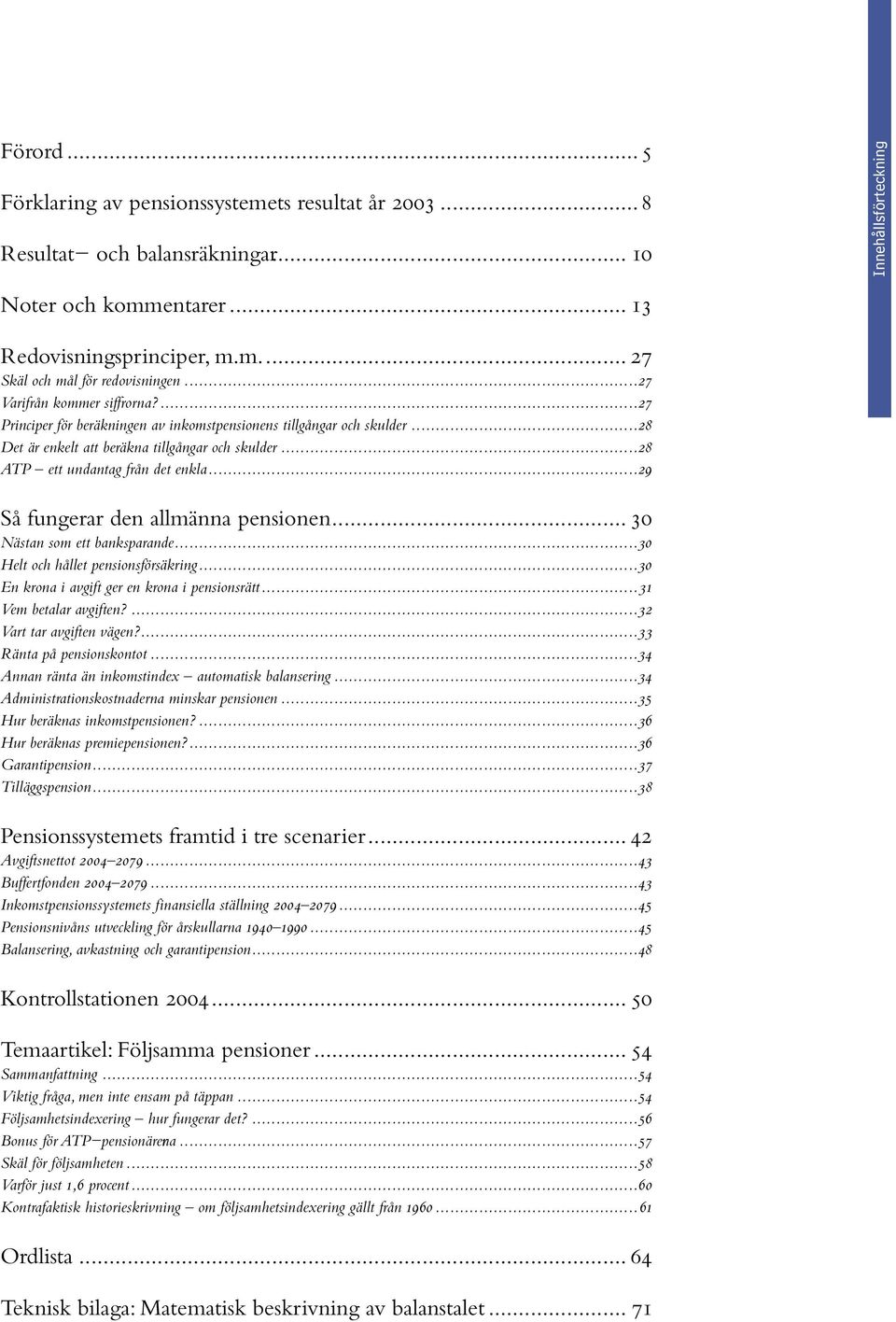 ..29 Så fungerar den allmänna pensionen... 30 Nästan som ett banksparande...30 Helt och hållet pensionsförsäkring...30 En krona i avgift ger en krona i pensionsrätt...31 Vem betalar avgiften?