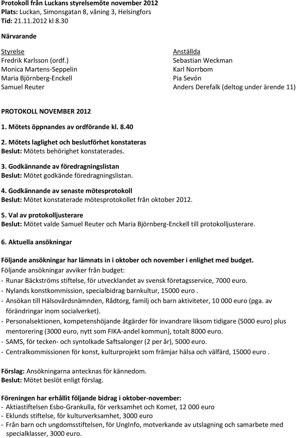 Mötets öppnandes av ordförande kl. 8.40 2. Mötets laglighet och beslutförhet konstateras Beslut: Mötets behörighet konstaterades. 3.