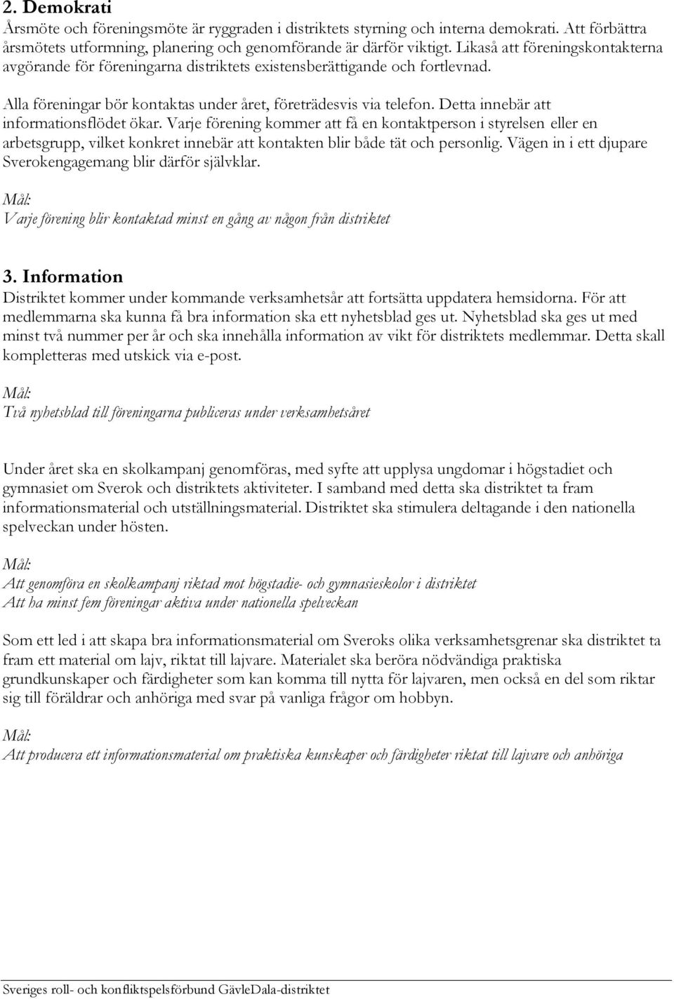 Detta innebär att informationsflödet ökar. Varje förening kommer att få en kontaktperson i styrelsen eller en arbetsgrupp, vilket konkret innebär att kontakten blir både tät och personlig.