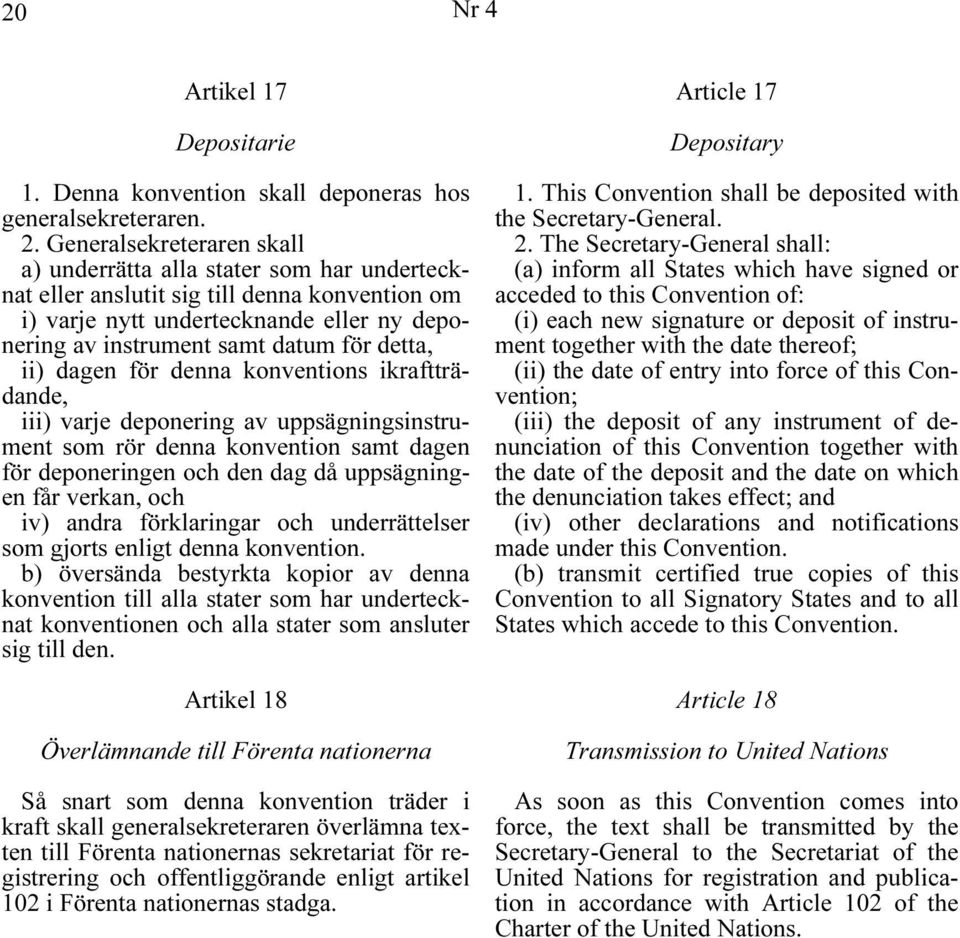 detta, ii) dagen för denna konventions ikraftträdande, iii) varje deponering av uppsägningsinstrument som rör denna konvention samt dagen för deponeringen och den dag då uppsägningen får verkan, och