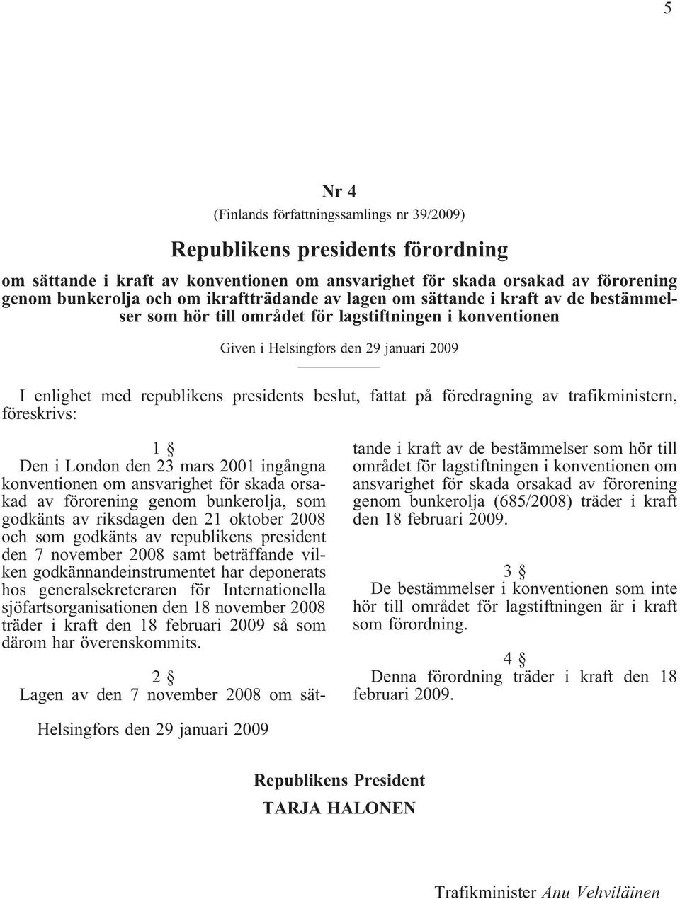 beslut, fattat på föredragning av trafikministern, föreskrivs: 1 Den i London den 23 mars 2001 ingångna konventionen om ansvarighet för skada orsakad av förorening genom bunkerolja, som godkänts av