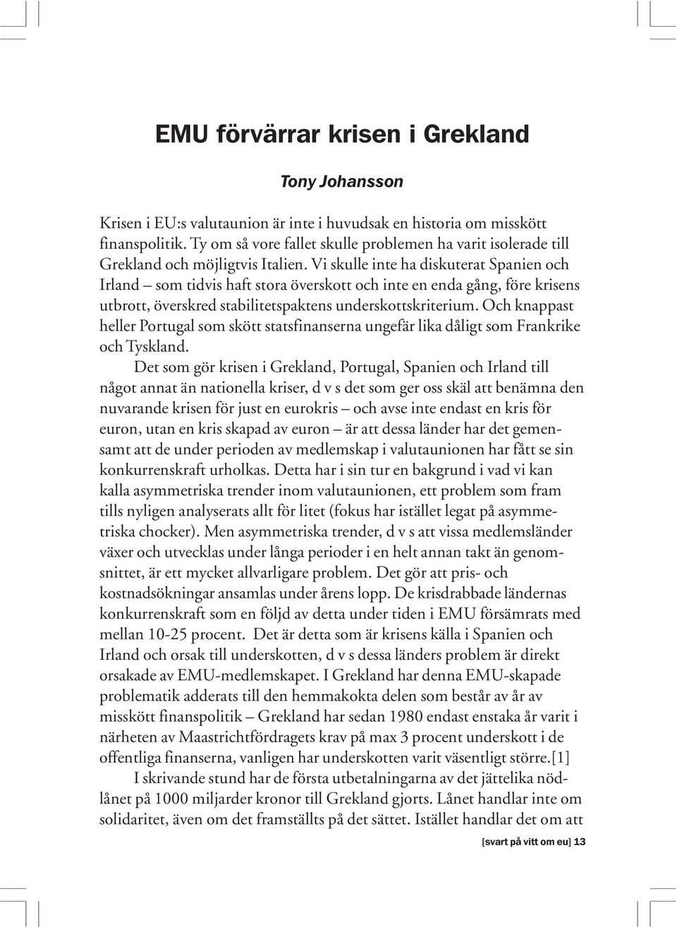 Vi skulle inte ha diskuterat Spanien och Irland som tidvis haft stora överskott och inte en enda gång, före krisens utbrott, överskred stabilitetspaktens underskottskriterium.