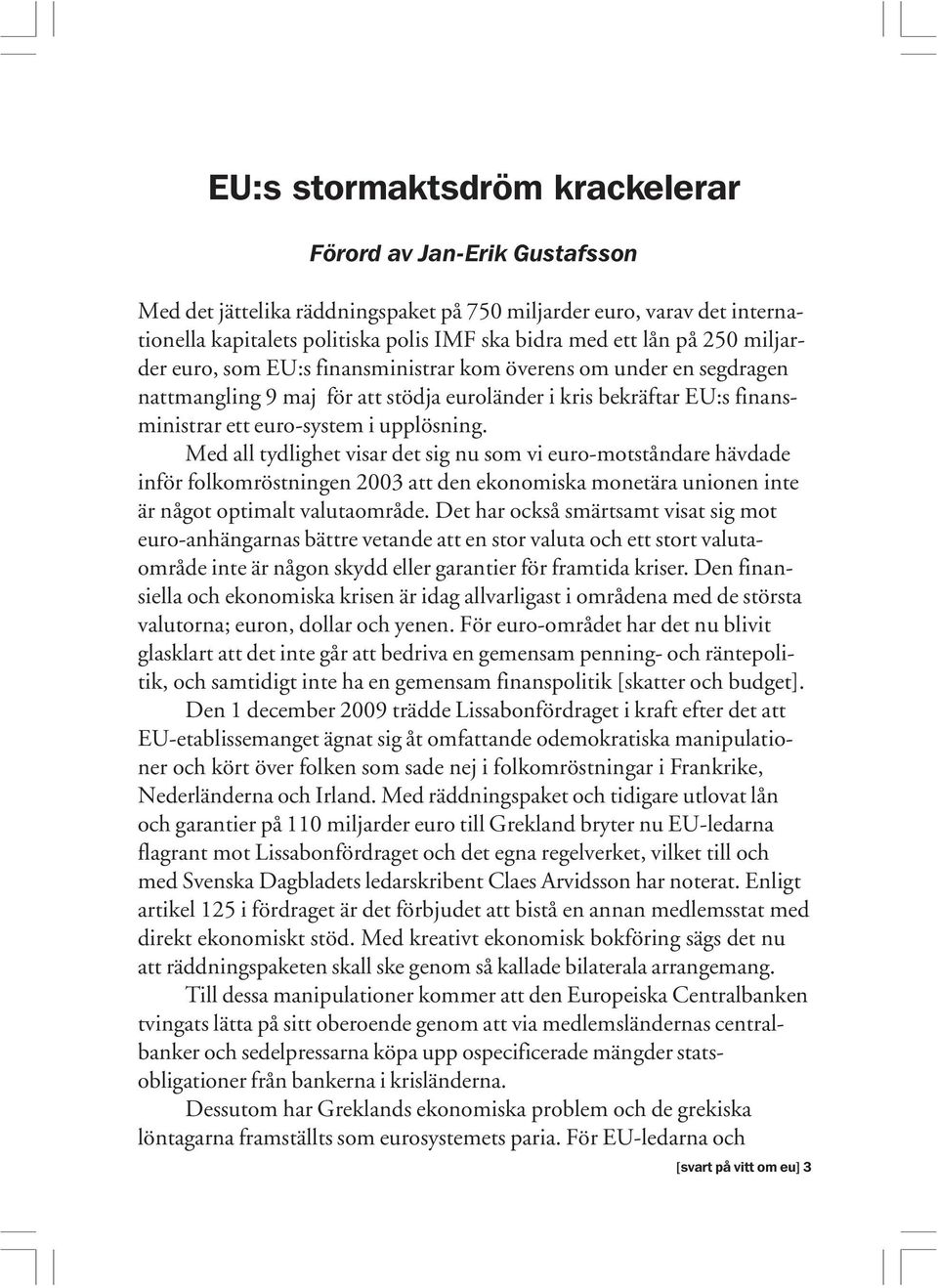 Med all tydlighet visar det sig nu som vi euro-motståndare hävdade inför folkomröstningen 2003 att den ekonomiska monetära unionen inte är något optimalt valutaområde.