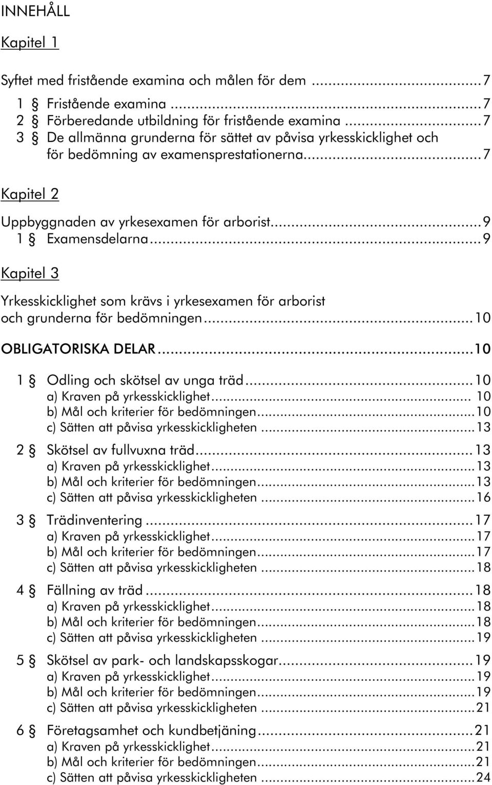 ..9 Kapitel 3 Yrkesskicklighet som krävs i yrkesexamen för arborist och grunderna för bedömningen...10 OBLIGATORISKA DELAR...10 1 Odling och skötsel av unga träd...10 a) Kraven på yrkesskicklighet.