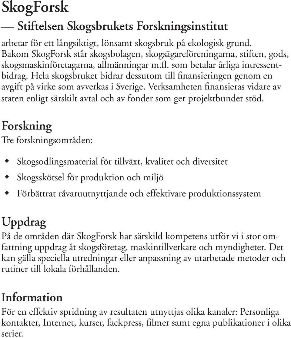 Hela skogsbruket bidrar dessutom till finansieringen genom en avgift på virke som avverkas i Sverige.