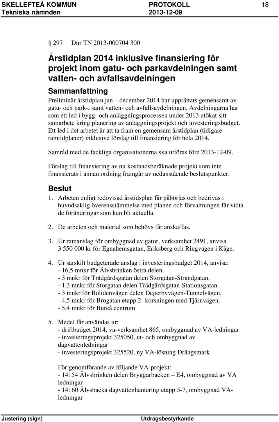 Avdelningarna har som ett led i bygg- och anläggningsprocessen under 2013 utökat sitt samarbete kring planering av anläggningsprojekt och investeringsbudget.