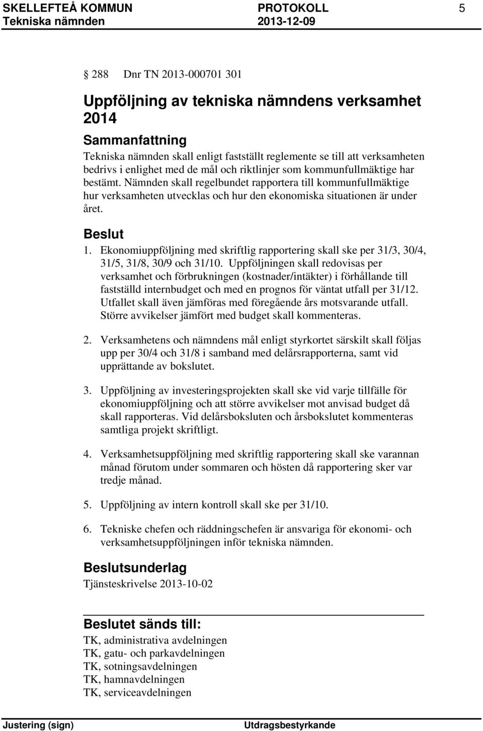 Nämnden skall regelbundet rapportera till kommunfullmäktige hur verksamheten utvecklas och hur den ekonomiska situationen är under året. 1.