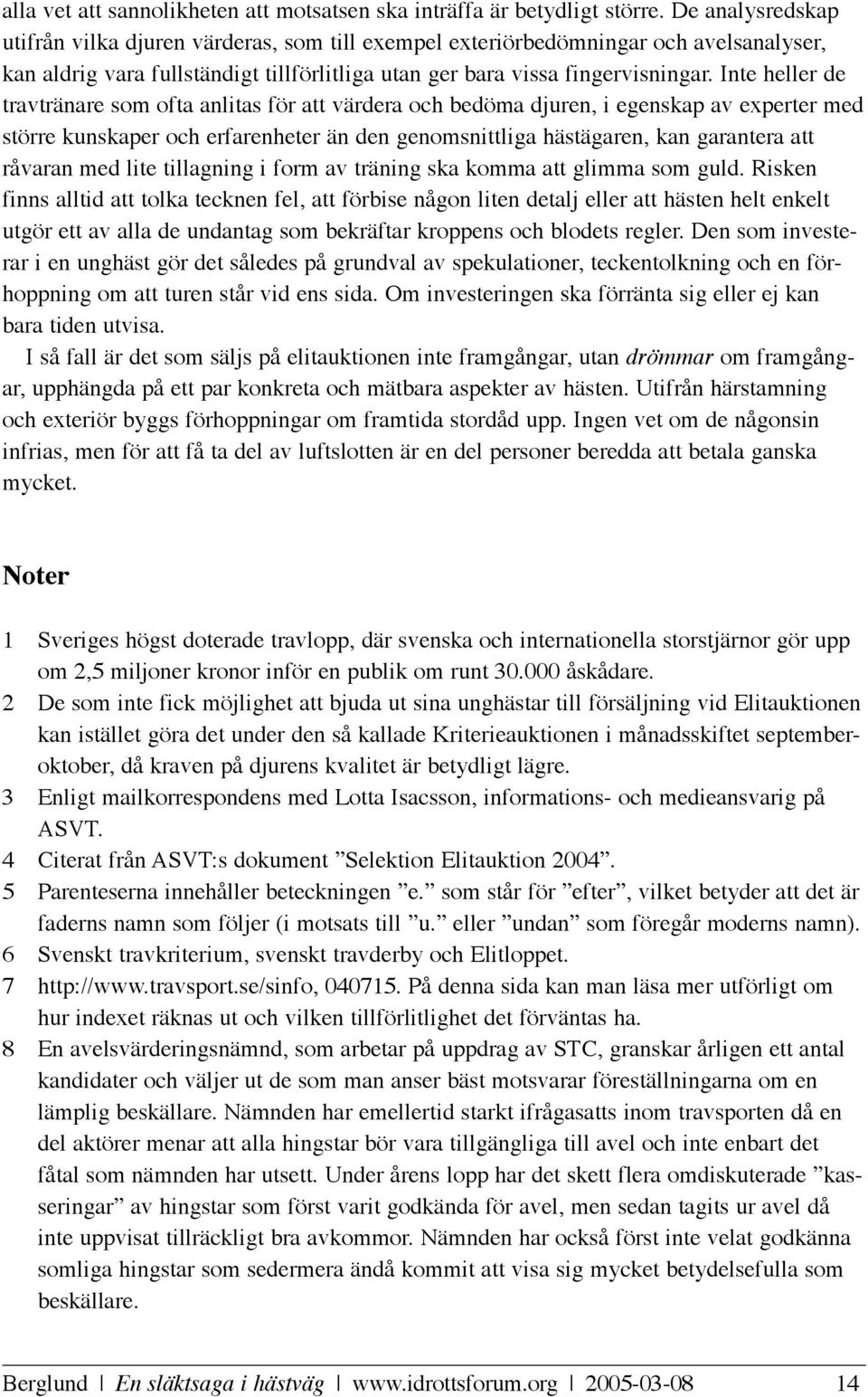 Inte heller de travtränare som ofta anlitas för att värdera och bedöma djuren, i egenskap av experter med större kunskaper och erfarenheter än den genomsnittliga hästägaren, kan garantera att råvaran