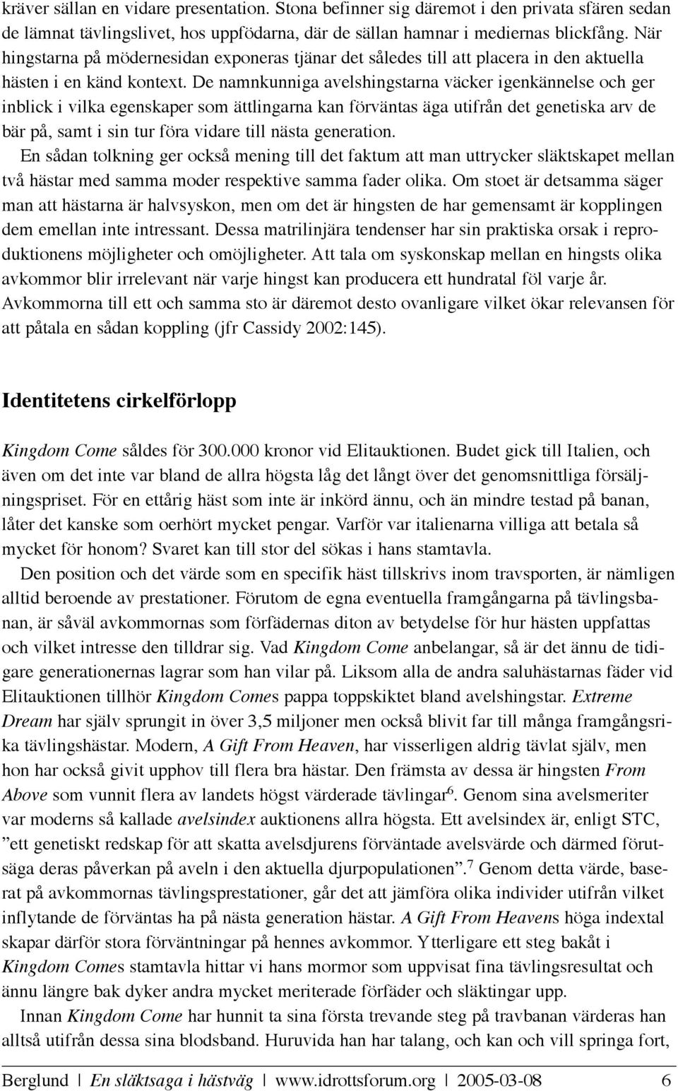 De namnkunniga avelshingstarna väcker igenkännelse och ger inblick i vilka egenskaper som ättlingarna kan förväntas äga utifrån det genetiska arv de bär på, samt i sin tur föra vidare till nästa