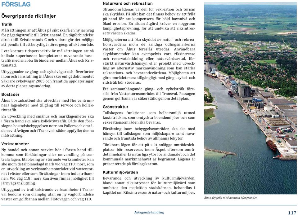 I ett kortare tidsperspektiv är målsättningen att så kallade superbussar kompletterar nuvarande busstrafik med snabba förbindelser mellan Åhus och Kristianstad.