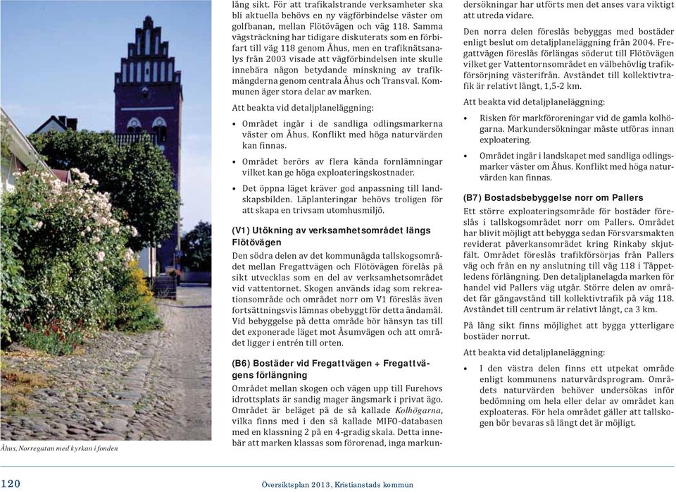 trafikmängderna genom centrala Åhus och Transval. Kommunen äger stora delar av marken. Att beakta vid detaljplaneläggning: Området ingår i de sandliga odlingsmarkerna väster om Åhus.