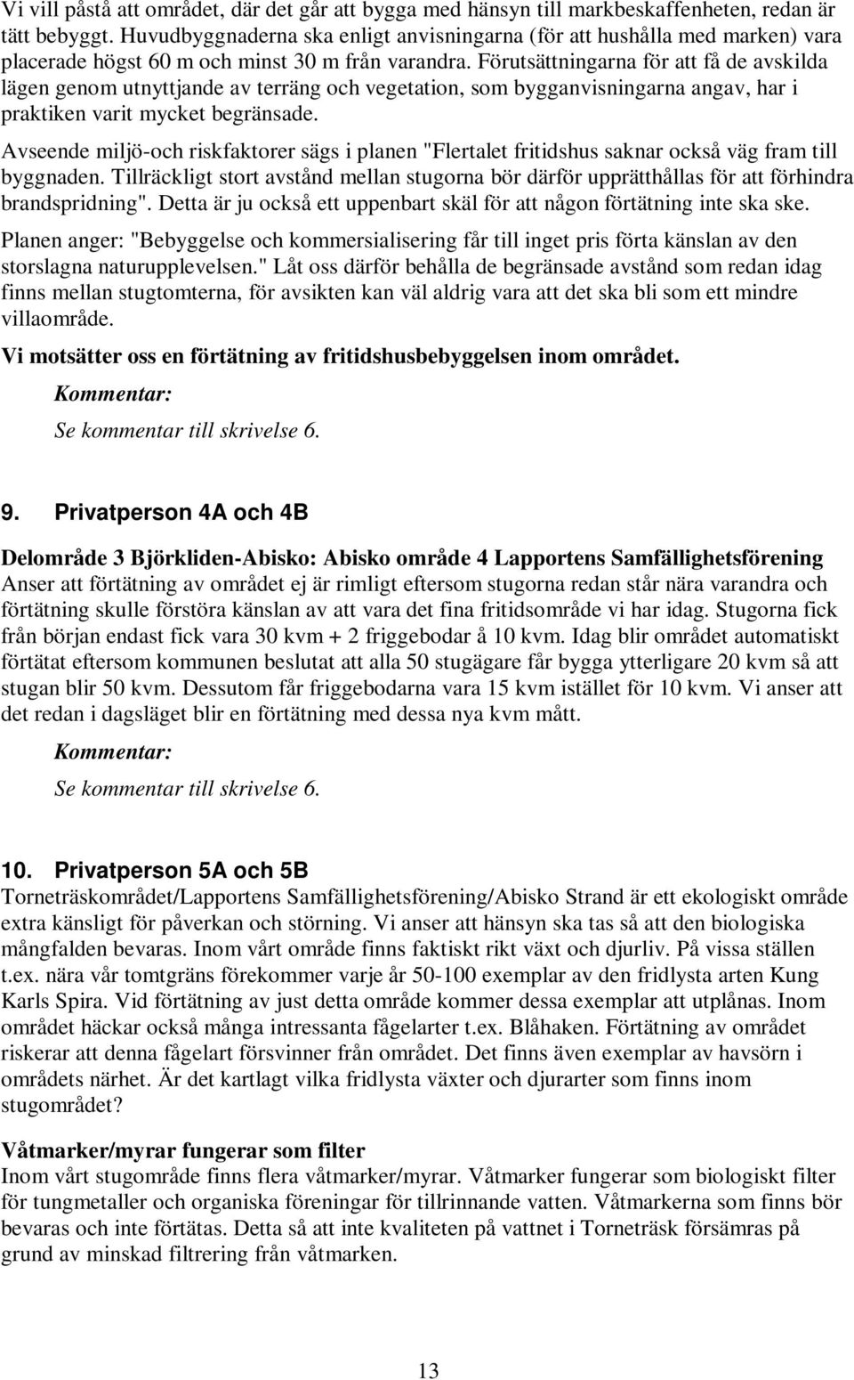 Förutsättningarna för att få de avskilda lägen genom utnyttjande av terräng och vegetation, som bygganvisningarna angav, har i praktiken varit mycket begränsade.