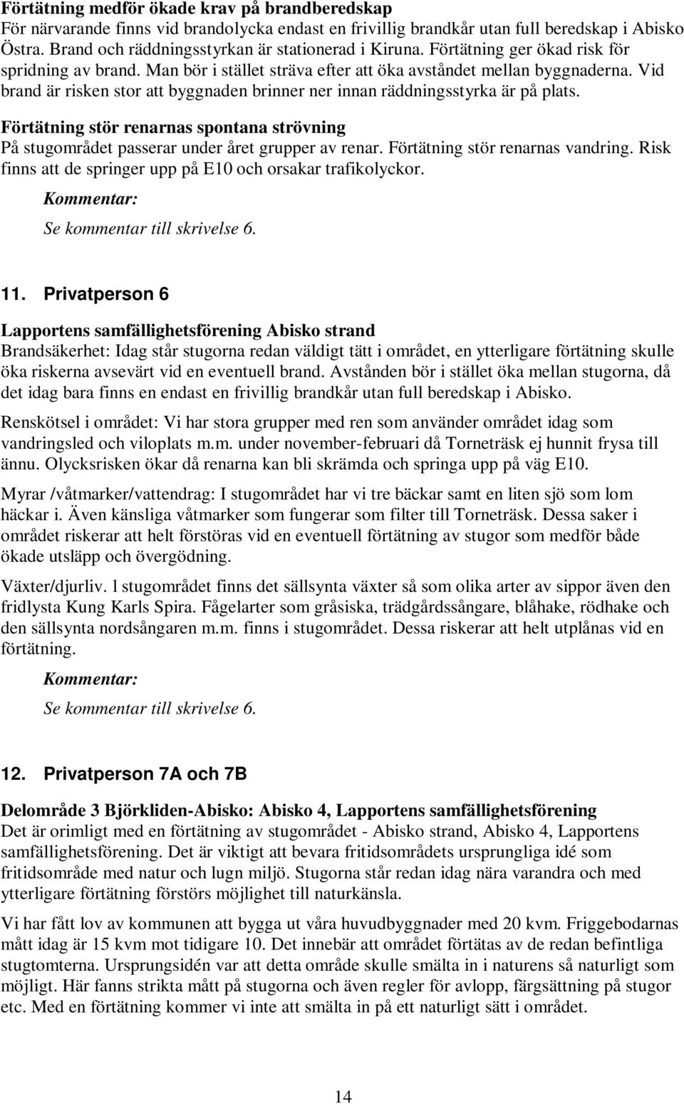 Vid brand är risken stor att byggnaden brinner ner innan räddningsstyrka är på plats. Förtätning stör renarnas spontana strövning På stugområdet passerar under året grupper av renar.