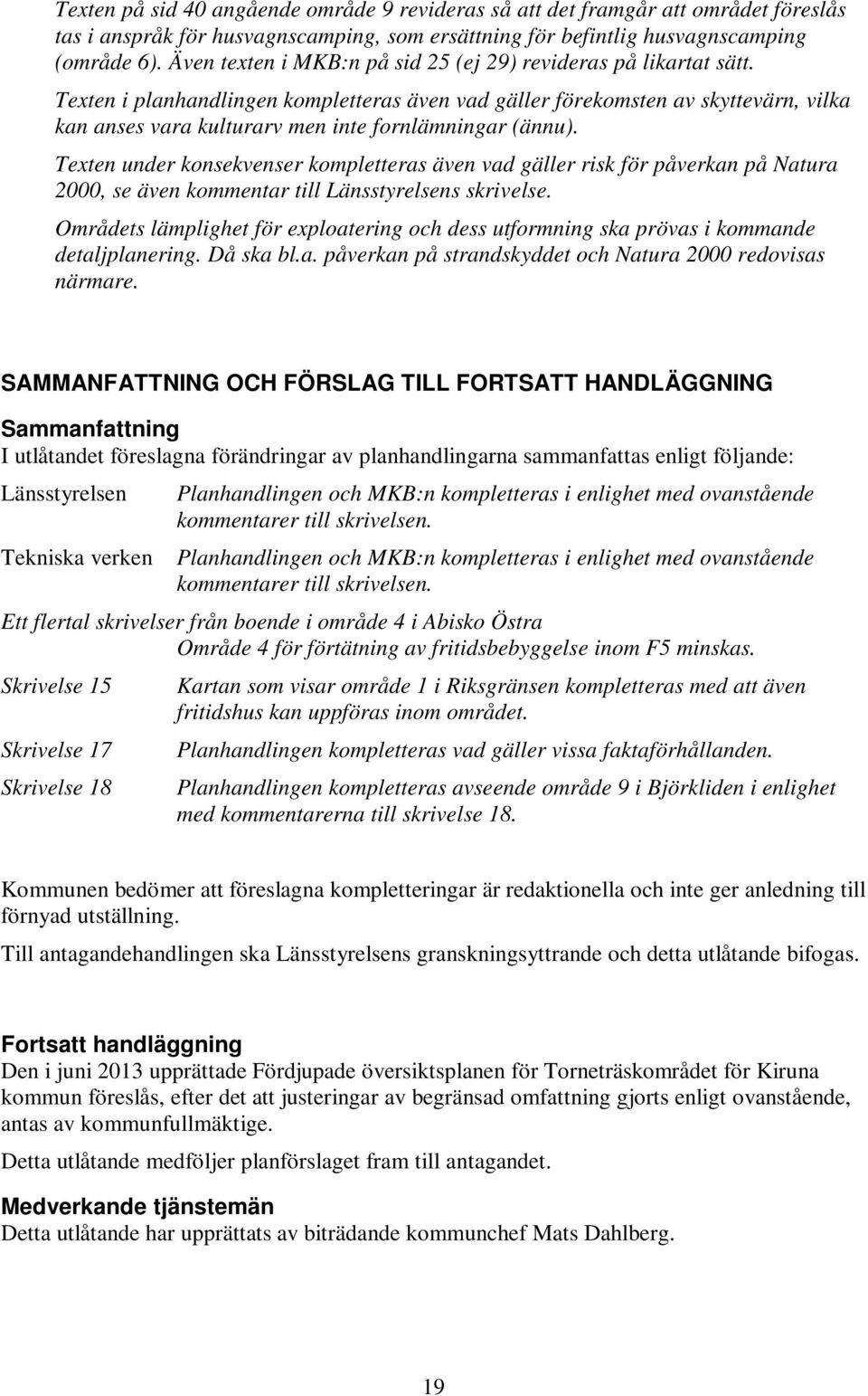 Texten i planhandlingen kompletteras även vad gäller förekomsten av skyttevärn, vilka kan anses vara kulturarv men inte fornlämningar (ännu).