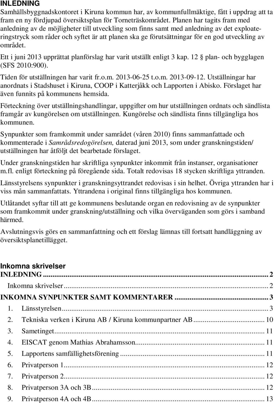 utveckling av området. Ett i juni 2013 upprättat planförslag har varit utställt enligt 3 kap. 12 plan- och bygglagen (SFS 2010:900). Tiden för utställningen har varit fr.o.m. 2013-06-25 t.o.m. 2013-09-12.