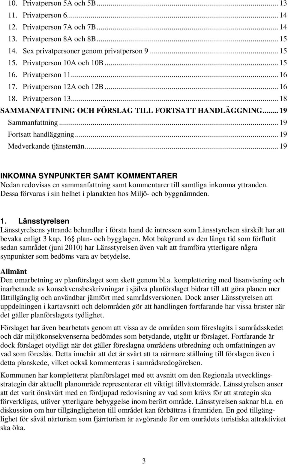 .. 19 Fortsatt handläggning... 19 Medverkande tjänstemän... 19 INKOMNA SYNPUNKTER SAMT KOMMENTARER Nedan redovisas en sammanfattning samt kommentarer till samtliga inkomna yttranden.