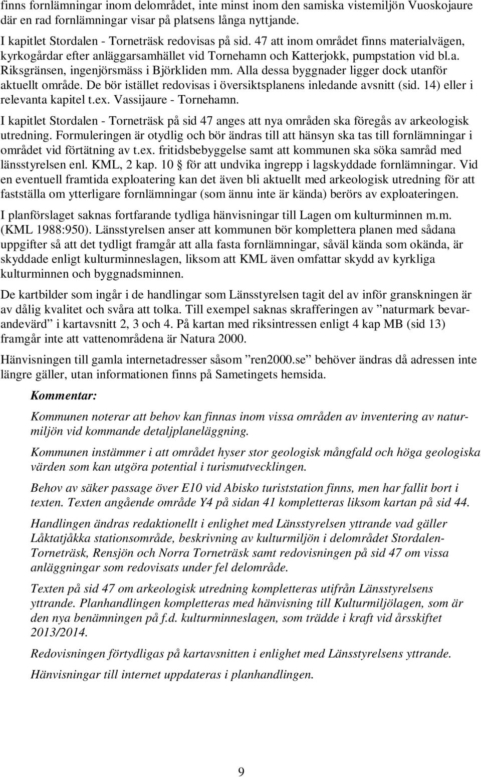 Alla dessa byggnader ligger dock utanför aktuellt område. De bör istället redovisas i översiktsplanens inledande avsnitt (sid. 14) eller i relevanta kapitel t.ex. Vassijaure - Tornehamn.