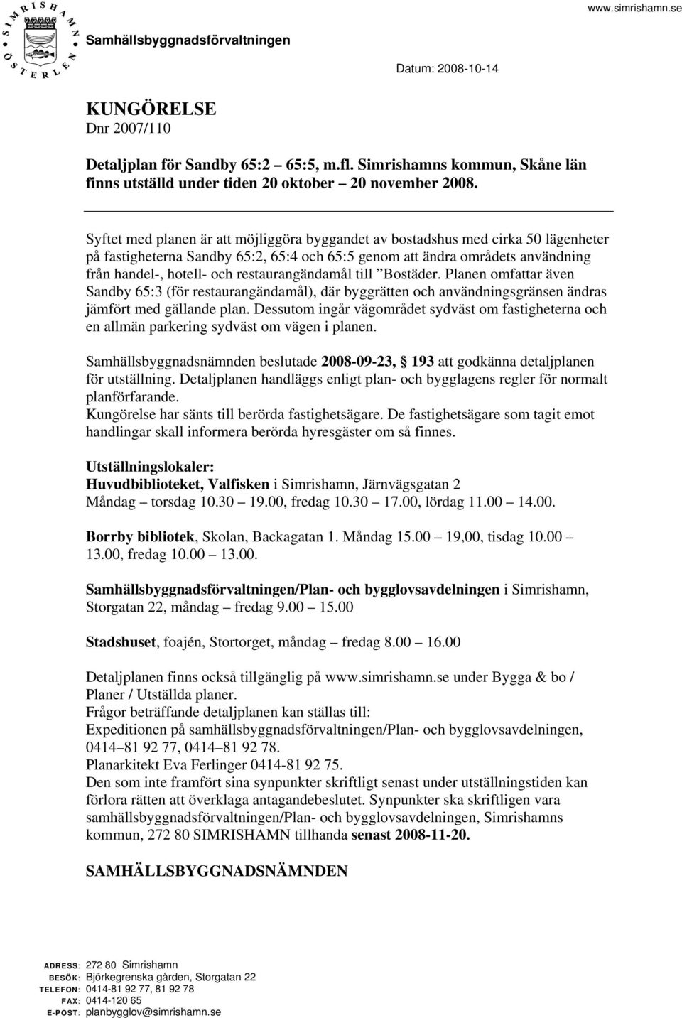 Syftet med planen är att möjliggöra byggandet av bostadshus med cirka 50 lägenheter på fastigheterna Sandby 65:2, 65:4 och 65:5 genom att ändra områdets användning från handel-, hotell- och