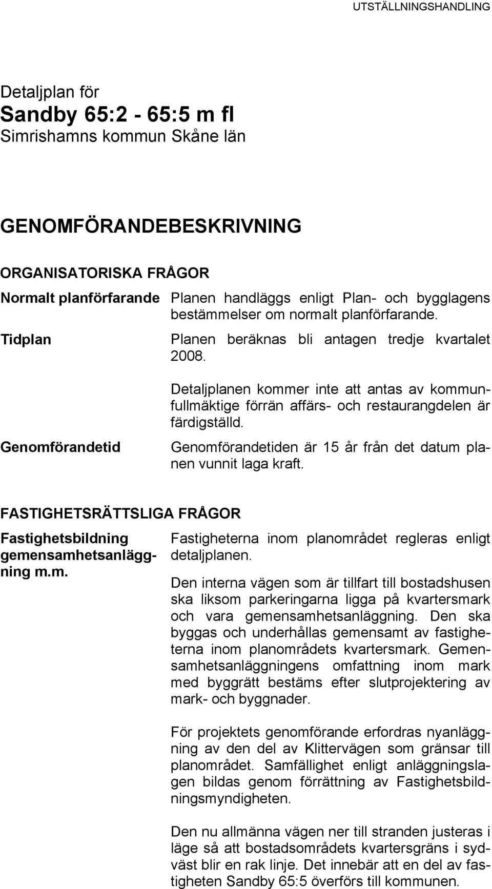 Genomförandetid Detaljplanen kommer inte att antas av kommunfullmäktige förrän affärs- och restaurangdelen är färdigställd. Genomförandetiden är 15 år från det datum planen vunnit laga kraft.