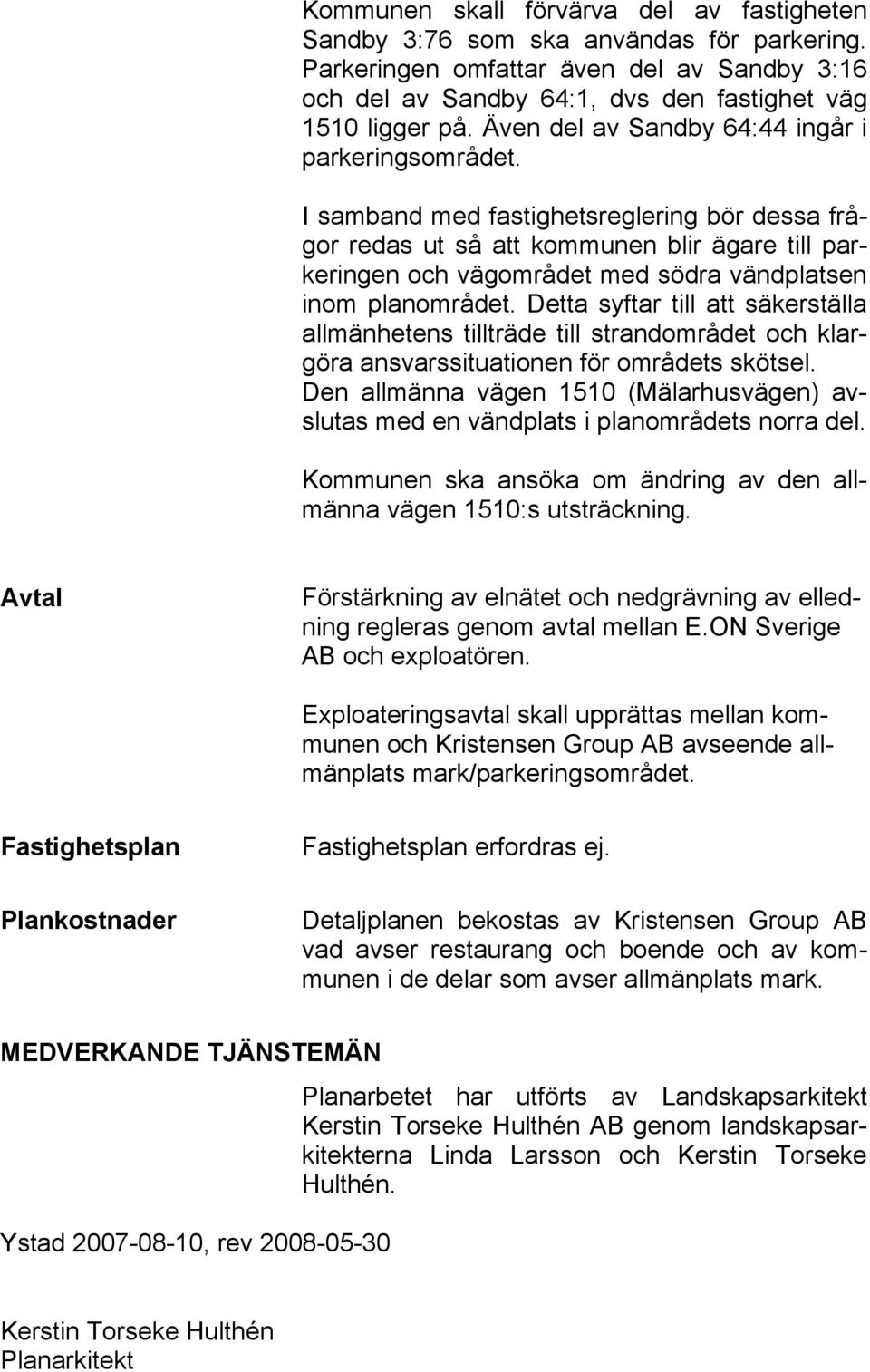 I samband med fastighetsreglering bör dessa frågor redas ut så att kommunen blir ägare till parkeringen och vägområdet med södra vändplatsen inom planområdet.