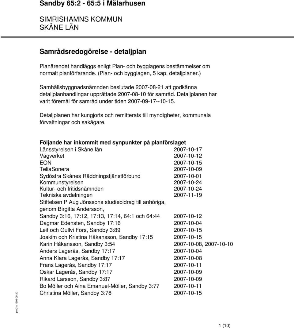 Detaljplanen har varit föremål för samråd under tiden 2007-09-17--10-15. Detaljplanen har kungjorts och remitterats till myndigheter, kommunala förvaltningar och sakägare.