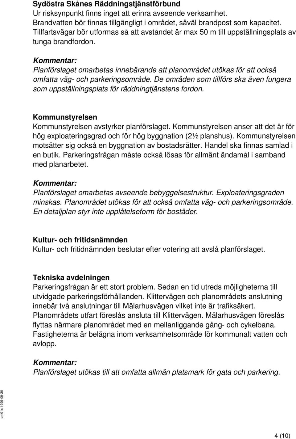 Kommentar: Planförslaget omarbetas innebärande att planområdet utökas för att också omfatta väg- och parkeringsområde.